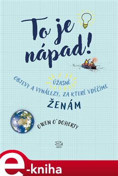 Levně To je nápad!. Úžasné objevy a vynálezy, za které vděčíme ženám - Owen O´Doherty