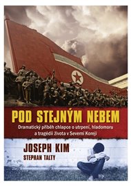 Pod stejným nebem: Dramatický příběh chlapce o utrpení, hladomoru a tragédii života v Severní Koreji - Joseph Kim, Stephan Talty