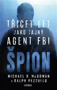Špion: Třicet let jako tajný agent FBI - Michael R. McGowan, Ralph Pezzullo