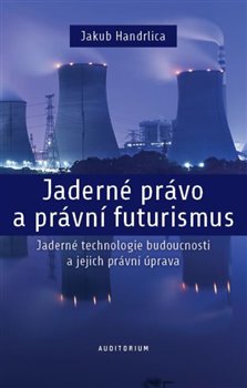 Jaderné právo a právní futurismus - Jaderné technologie budoucnosti a jejich právní úprava koupíte na Kosmas.cz