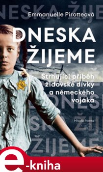 Levně Dneska žijeme. Strhující příběh židovské dívky a německého vojáka - Emmanuelle Pirotteová