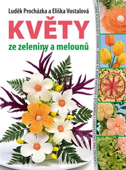 Levně Květy ze zeleniny a melounů - Eliška Vostalová, Luděk Procházka