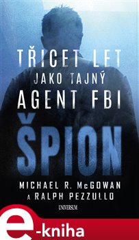 Levně Špion: Třicet let jako tajný agent FBI - Michael R. McGowan, Ralph Pezzullo