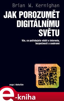 Levně Jak porozumět digitálnímu světu. Vše, co potřebujete vědět o internetu, bezpečnosti a soukromí - Brian W. Kernighan
