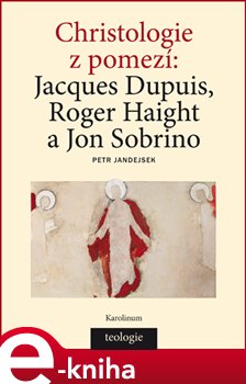 Levně Christologie z pomezí. Jacques Dupuis, Roger Haight a Jon Sobrino - Petr Jandejsek