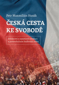 Levně Česká cesta ke svobodě. Svědectví o sametové revoluci a porevolučním budování státu - Petr Husák