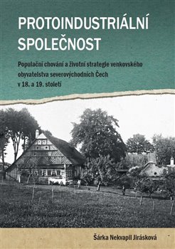 Levně Protoindustriální společnost. Populační chování a strategie venkovského obyvatelstvo severovýchodních Čech v 18. a 19. století - Šárka Nekvapil Jirásková