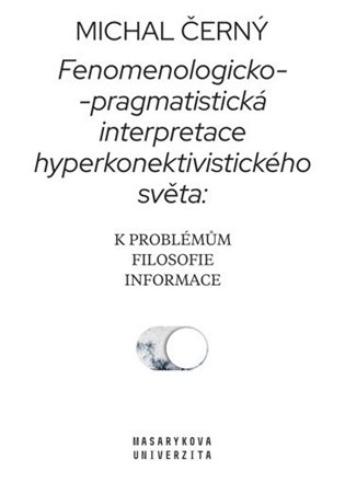 Fenomenologicko-pragmatistická interpretace hyperkonektivistického světa: k problémům filosofie informace - Michal Černý