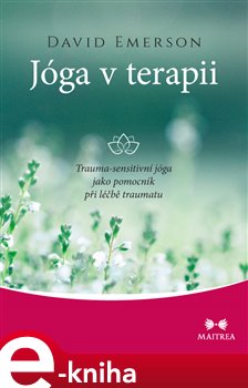Jóga v terapii. Trauma-sensitivní jóga jako pomocník při léčbě traumatu - David Emerson