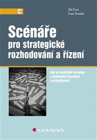 Scénáře pro strategické rozhodování a řízení: Jak se efektivně vyrovnat s budoucími hrozbami a příležitostmi - Jiří Fotr, Ivan Souček
