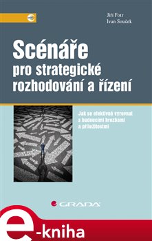 Levně Scénáře pro strategické rozhodování a řízení. Jak se efektivně vyrovnat s budoucími hrozbami a příležitostmi - Jiří Fotr, Ivan Souček