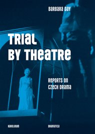 Trial by Theatre: Reports on Czech Drama - Barbara Day