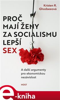 Proč mají ženy za socialismu lepší sex. A další argumenty pro ekonomickou nezávislost - Kristen R. Ghodseeová