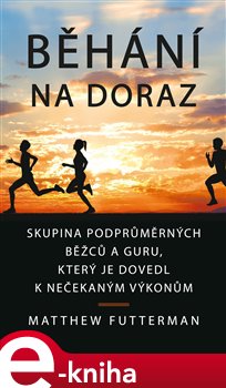 Levně Běhání na doraz. Skupina podprůměrných běžců a guru, který je dovedl k nečekaným výkonům - Matthew Futterman