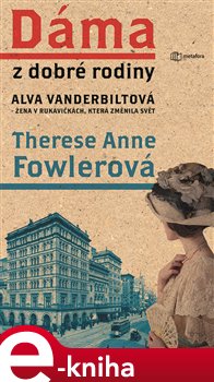 Dáma z dobré rodiny. Alva Vanderbiltová, žena v rukavičkách, která změnila svět - Anne Therese Fowlerová