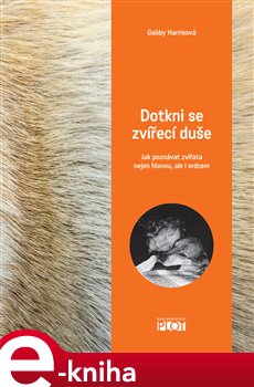 Levně Dotkni se zvířecí duše. Jak poznávat zvířata nejen hlavou, ale i srdcem - Gabby Harrisová e-kniha