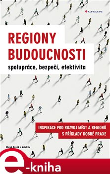 Levně Regiony budoucnosti - spolupráce, bezpečí, efektivita. Inspirace pro rozvoj měst a regionů s příklady dobré praxe - kolektiv, Marek Pavlík