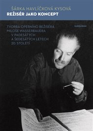 Režisér jako koncept: Tvorba operního režiséra Miloše Wasserbauera v padesátých a šedesátých letech 20. století - Šárka Havlíčková Kysová