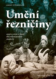 Umění řezničiny: Joseph Lister a temný věk viktoriánského lékařství - Lindsey Fitzharrisová