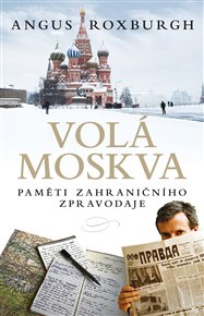 Volá Moskva: Paměti zahraničního zpravodaje - Angus Roxburgh