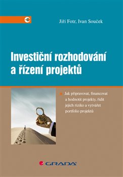 Investiční rozhodování a řízení projektů. Jak připravovat, financovat a hodnotit projekty, řídit jejich riziko a vytvářet portfolio projektů - Jiří Fotr, Ivan Souček