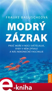 Levně Modrý zázrak. Proč moře v noci světélkuje, ryby v něm zpívají a nás nekonečně fascinuje - Frauke Baguscheová