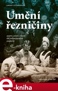 Levně Umění řezničiny. Joseph Lister a temný věk viktoriánského lékařství - Lindsey Fitzharrisová