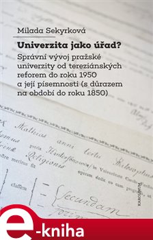 Levně Univerzita jako úřad?. Správní vývoj pražské univerzity od tereziánských reforem do roku 1950 a její písemnosti (s důrazem na období do roku 1850) - Milada Sekyrková