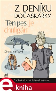 Levně Z deníku dočaskářky - Ten pes je chuligán!. Skutečné příběhy psích bezdomovců - Olga Minaříková