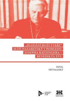 Levně Hledání Boží tváře. Ježíš Nazaretský v pohledu Josepha Ratzingera – Benedikta XVI. - Pavel Frývaldský