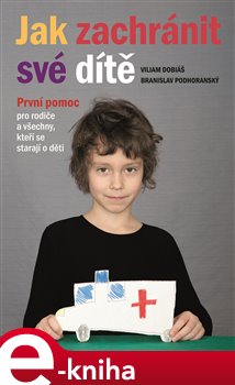 Levně Jak zachránit své dítě. První pomoc pro rodiče a všechny, kteří se starají o děti - Branislav Podhoranský, Viliam Dobiáš