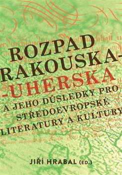 Levně Rozpad Rakouska-Uherska a jeho důsledky pro středoevropské literatury a kultury
