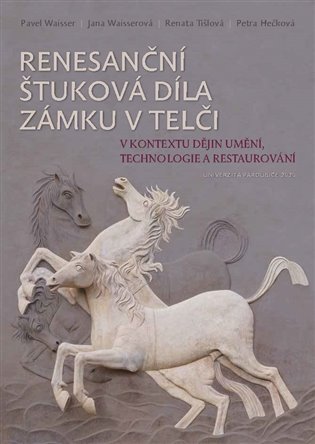 Renesanční štuková díla zámku v Telči v kontextu dějin umění, technologie a restaurování - Pavel Waisser, Jana Waisserová, Petra Hečková, Renata Tišlová