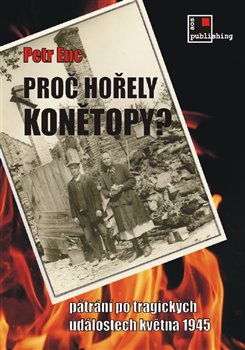 Proč hořely Konětopy? - Pátrání po tragických událostech května 1945 koupíte na Kosmas.cz