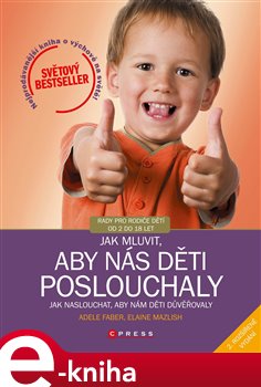 Jak mluvit, aby nás děti poslouchaly. jak naslouchat, aby nám děti důvěřovaly - Adele Faber, Elaine Mazlish