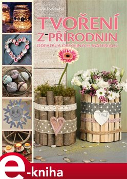 Levně Tvoření z přírodnin, odpadu a obyčejných materiálů - Lucie Dvořáková