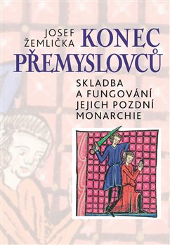 Levně Konec Přemyslovců. Skladba a fungování jejich pozdní monarchie - Josef Žemlička