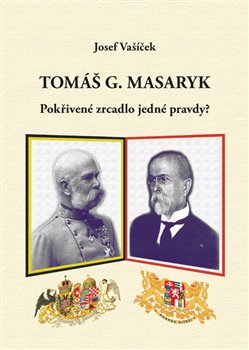 Levně Tomáš G. Masaryk. Pokřivené zrcadlo jedné pravdy? - Josef Vašíček