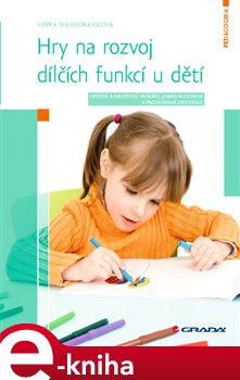 Levně Hry na rozvoj dílčích funkcí u dětí. Optické a akustické vnímání, jemná motorika a prostorová orientace - Lenka Theodora Ficová