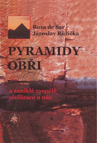 Pyramidy, obři a zaniklé vyspělé civilizace u nás - Rosa de Sar, Jaroslav Růžička