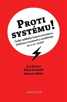Levně Proti systému!. Český radikální konzervativismus, fašismus a nacionální socialismus 20. a 21. století - Miloš Dlouhý, Jan Rataj, Antonín Háka