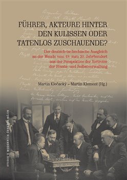 Führer, Akteure hinter den Kulissen oder Tatenlos Zuschauende?. Der deutsch-tschechische Ausgleich an der Wende vom 19. zum 20. Jahrhundert aus der Perspektive der Vertreter der Staats- und…