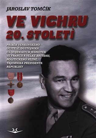 Ve vichru 20. století: Příběh venkovského učitele, důstojníka čs. vojenských jednotek ve Francii a Velké Británii, politického vězně, tajemníka prezidenta republiky - Jaroslav Tomčík