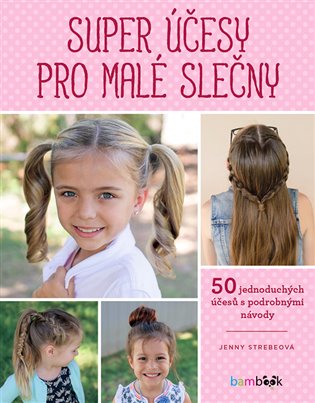 Super účesy pro malé slečny: Copy, copánky, drdoly - 50 jednoduchých účesů s podrobnými návody - Jenny Strebeová