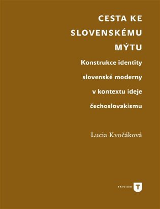 Cesta ke slovenskému mýtu: Konstrukce identity slovenské moderny v kontextu ideje čechoslovakismu - Lucia Kvočáková