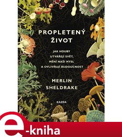 Levně Propletený život. Jak houby utvářejí svět, mění naši mysl a ovlivňují budoucnost - Merlin Sheldrake