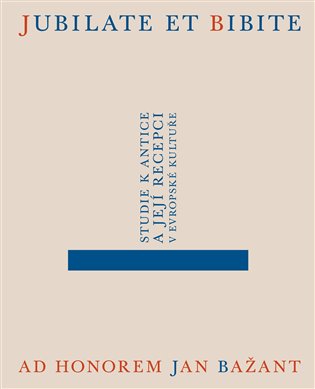 Jubilate et bibite. Studie k antice a její recepci v evropské kultuře. Ad honorem Jan Bažant - Daniela Čadková, Jakub Čechvala, Eliška Poláčková, Alena Sarkissian