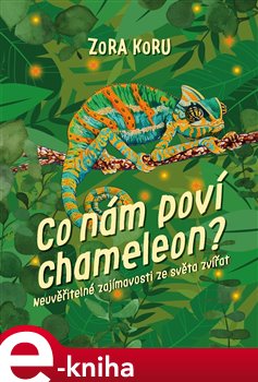 Levně Co nám poví chameleon. Neuvěřitelné zajímavosti o zvířatech - Zora Koru