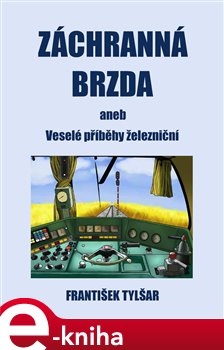Záchranná brzda. aneb Veselé příběhy železniční - František Tylšar