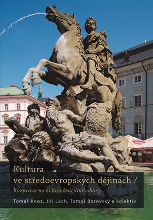 Kultura ve středoevropských dějinách - Tomáš Knoz, Jiří Lach, Tomáš Borovský, kolektiv